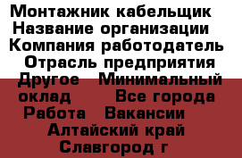 Монтажник-кабельщик › Название организации ­ Компания-работодатель › Отрасль предприятия ­ Другое › Минимальный оклад ­ 1 - Все города Работа » Вакансии   . Алтайский край,Славгород г.